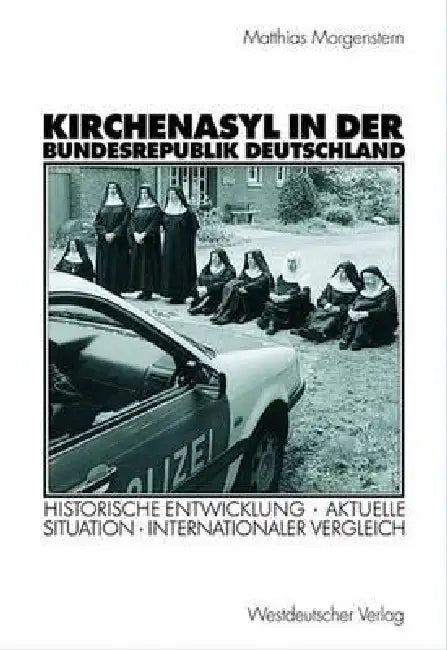Kirchenasyl in Der Bundesrepublik Deutschland: Historische Entwicklung -- Aktuelle Situation -- Internationaler Vergleich by Matthias Morgenstern