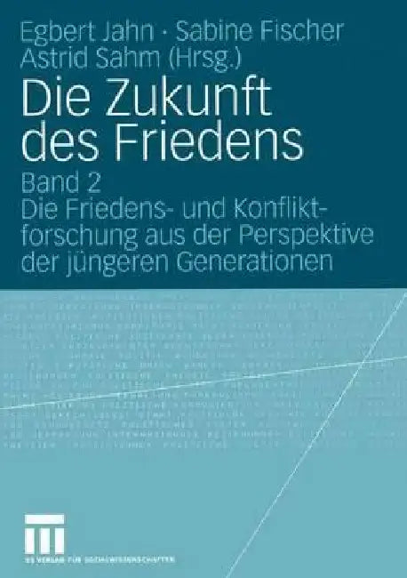 Die Zukunft Des Friedens: Band 2 Die Friedens- Und Konfliktforschung Aus Der Perspektive Der Jüngeren Generationen by Egbert Jahn, Sabine Fischer, Astrid Sahm