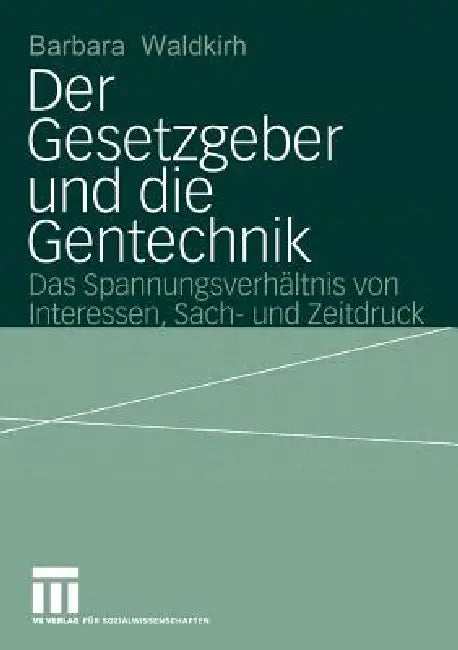 Der Gesetzgeber Und Die Gentechnik: Das Spannungsverhältnis Von Interessen, Sach- Und Zeitdruck by Barbara Waldkirch