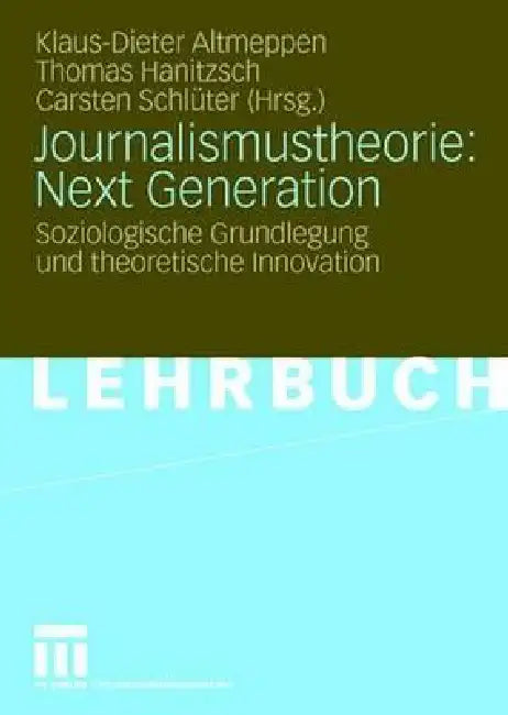 Journalismustheorie: Next Generation: Soziologische Grundlegung Und Theoretische Innovation by Klaus-Dieter Altmeppen, Thomas Hanitzsch, Carsten Schlüter