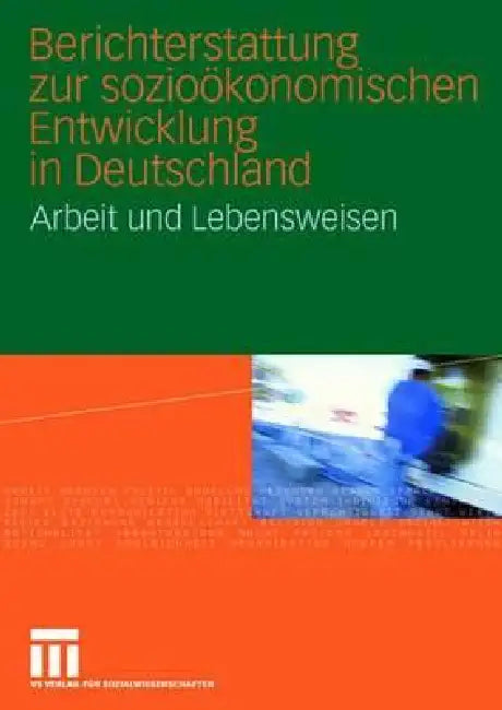 Berichterstattung Zur Sozioökonomischen Entwicklung in Deutschland: Arbeit Und Lebensweisen by Soziologisches Forschungsinstitut Biblio, Institut Für Arbeitsmarkt- U Berufsf (Ia, Isf Institut Für Sozialwissenschaftl For