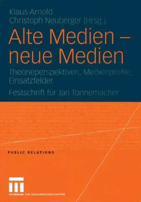 Alte Medien -- Neue Medien: Theorieperspektiven, Medienprofile, Einsatzfelder Festschrift Für Jan Tonnemacher by Klaus Arnold, Christoph Neuberger