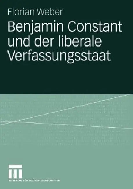 Benjamin Constant Und Der Liberale Verfassungsstaat: Politische Theorie Nach Der Französischen Revolution by Florian Weber