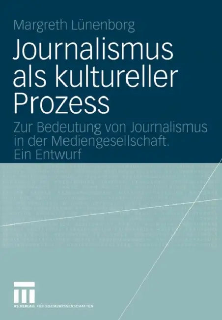 Journalismus ALS Kultureller Prozess: Zur Bedeutung Von Journalismus in Der Mediengesellschaft. Ein Entwurf by Margreth Lünenborg