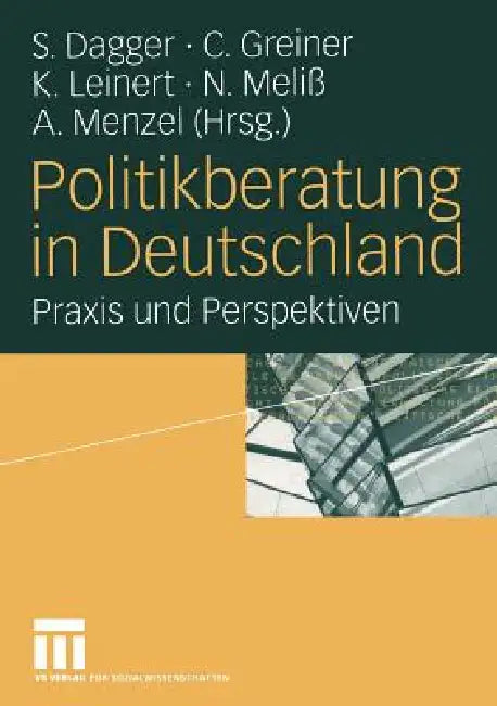 Politikberatung in Deutschland: PRAXIS Und Perspektiven by Steffen Dagger, Christoph Greiner, Kirsten Leinert