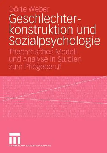 Geschlechterkonstruktion Und Sozialpsychologie: Theoretisches Modell Und Analyse in Studien Zum Pflegeberuf by Dörte Weber