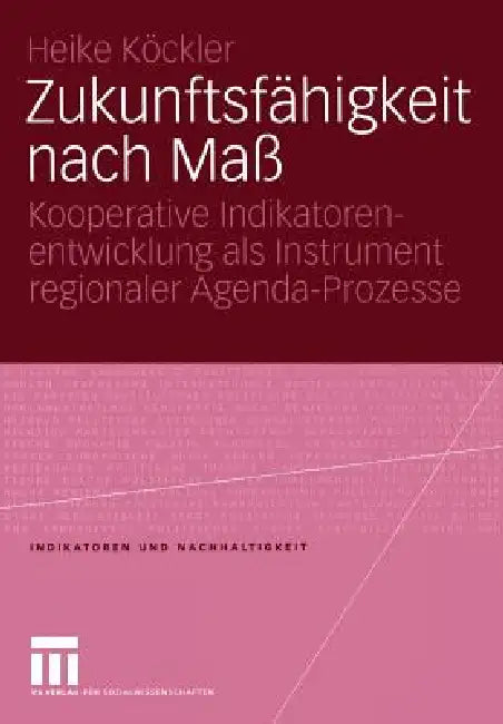 Zukunftsfähigkeit Nach Maß: Kooperative Indikatorenentwicklung ALS Instrument Regionaler Agenda-Prozesse by Heike Köckler