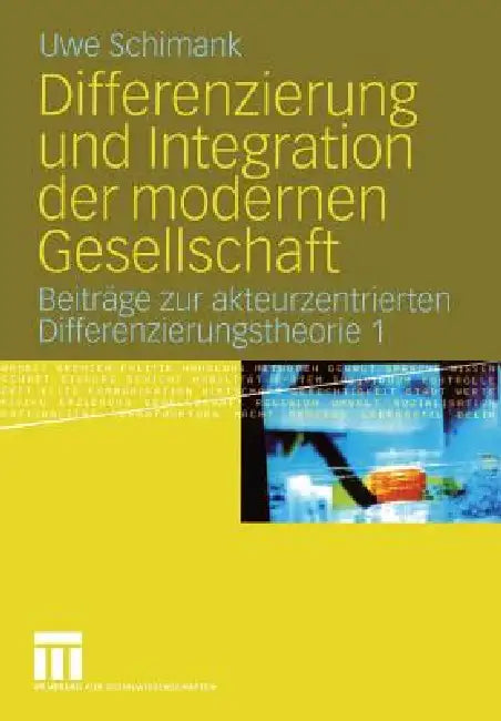 Differenzierung Und Integration Der Modernen Gesellschaft: Beiträge Zur Akteurzentrierten Differenzierungstheorie 1 by Uwe Schimank
