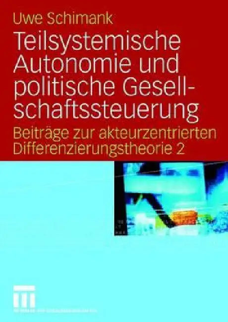 Teilsystemische Autonomie Und Politische Gesellschaftssteuerung: Beiträge Zur Akteurzentrierten Differenzierungstheorie 2 by Uwe Schimank