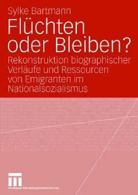 Flüchten Oder Bleiben?: Rekonstruktion Biographischer Verläufe Und Ressourcen Von Emigranten Im Nationalsozialismus by Sylke Bartmann
