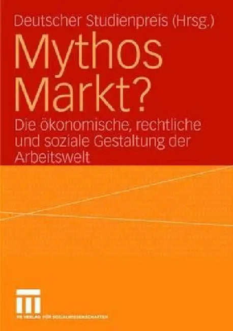 Mythos Markt?: Die Ökonomische, Rechtliche Und Soziale Gestaltung Der Arbeitswelt by Deutscher Studienpreis Körber Stiftung, Heike Gleibs