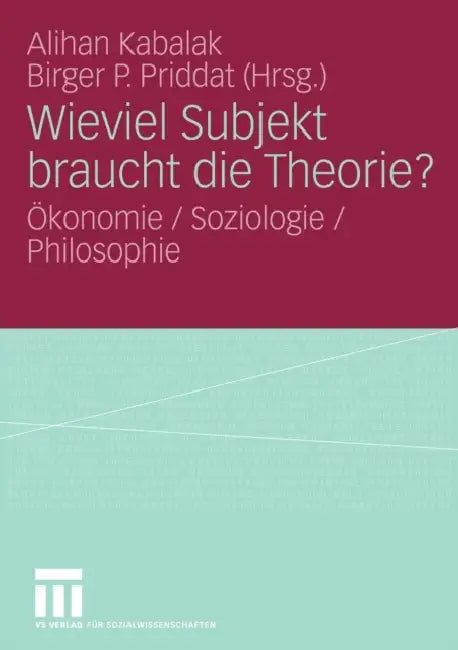 Wieviel Subjekt Braucht Die Theorie?: Ökonomie / Soziologie / Philosophie by Alihan Kabalak, Birger P. Priddat
