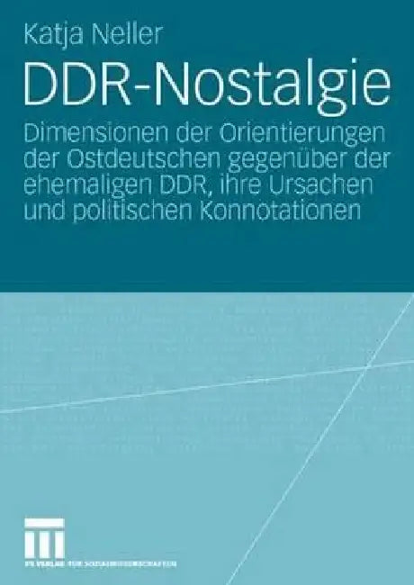 Ddr-Nostalgie: Dimensionen Der Orientierungen Der Ostdeutschen Gegenüber Der Ehemaligen Ddr, Ihre Ursachen Und Politischen Konnotationen by Katja Neller