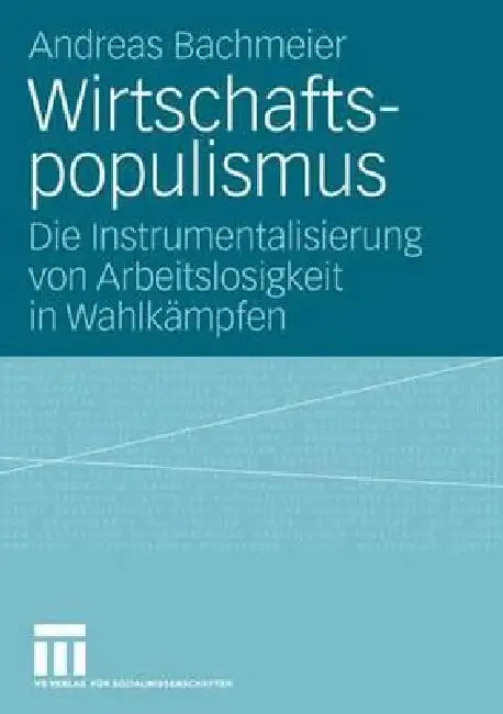Wirtschaftspopulismus: Die Instrumentalisierung Von Arbeitslosigkeit in Wahlkämpfen by Andreas Bachmeier