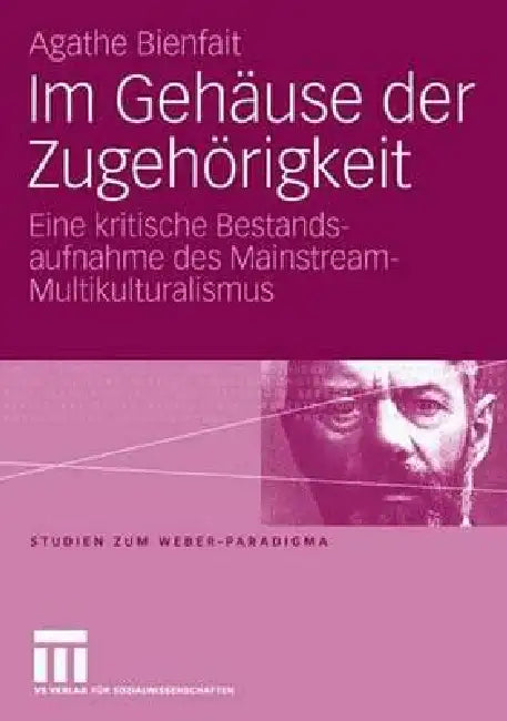 Im Gehäuse Der Zugehörigkeit: Eine Kritische Bestandsaufnahme Des Mainstream-Multikulturalismus by Agathe Bienfait
