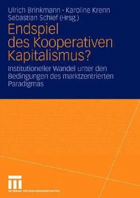 Endspiel Des Kooperativen Kapitalismus?: Institutioneller Wandel Unter Den Bedingungen Des Marktzentrierten Paradigmas by Ulrich Brinkmann, Karoline Krenn, Sebastian Schief