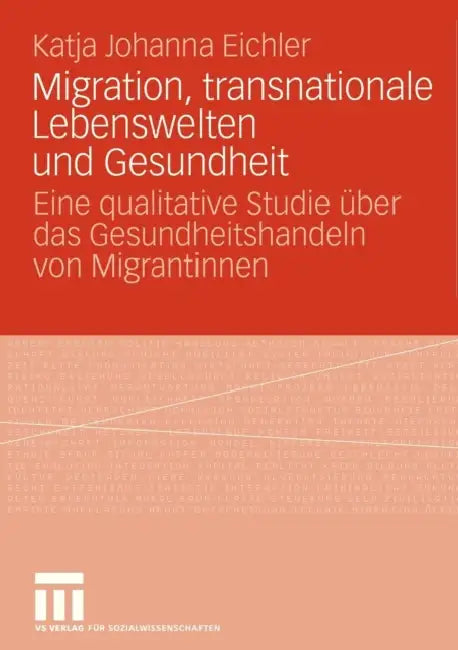 Migration, Transnationale Lebenswelten Und Gesundheit: Eine Qualitative Studie Über Das Gesundheitshandeln Von Migrantinnen by Katja Johanna Eichler