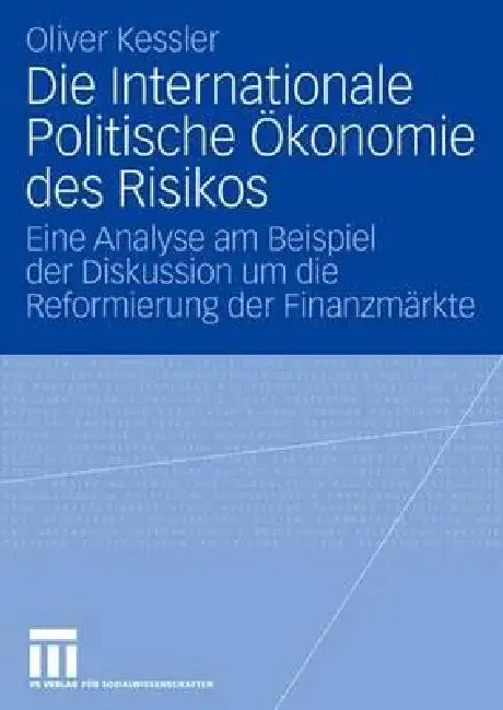 Die Internationale Politische Ökonomie Des Risikos: Eine Analyse Am Beispiel Der Diskussion Um Die Reformierung Der Finanzmärkte by Oliver Kessler