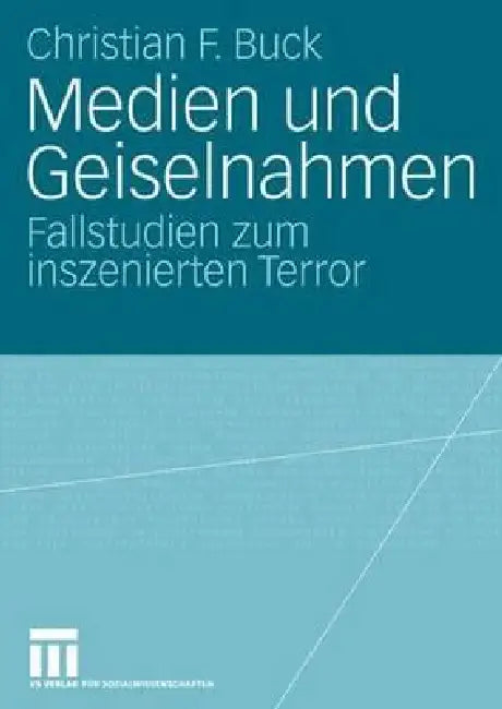 Medien Und Geiselnahmen: Fallstudien Zum Inszenierten Terror by Christian F. Buck