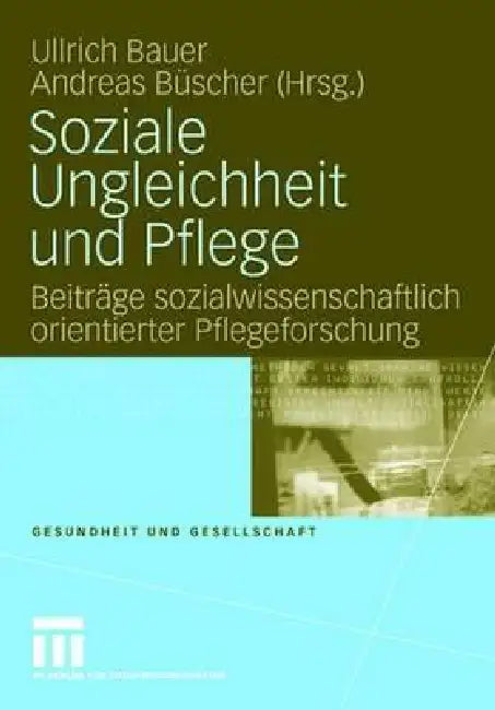 Soziale Ungleichheit Und Pflege: Beiträge Sozialwissenschaftlich Orientierter Pflegeforschung by Ullrich Bauer, Andreas Büscher