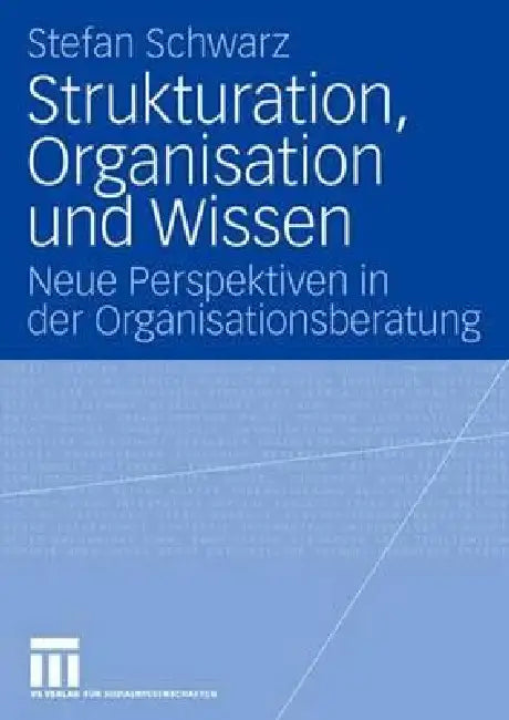 Strukturation, Organisation Und Wissen: Neue Perspektiven in Der Organisationsberatung by Stefan Schwarz