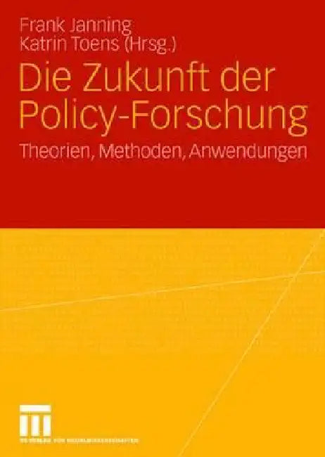 Die Zukunft Der Policy-Forschung: Theorien, Methoden, Anwendungen by Frank Janning, Katrin Toens