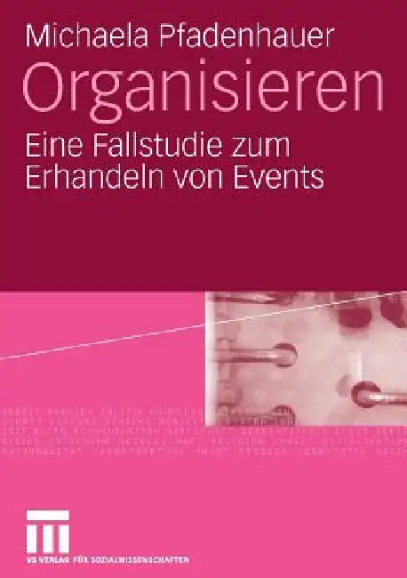 Organisieren: Eine Fallstudie Zum Erhandeln Von Events by Michaela Pfadenhauer