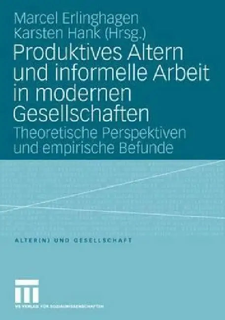 Produktives Altern Und Informelle Arbeit in Modernen Gesellschaften: Theoretische Perspektiven Und Empirische Befunde by Marcel Erlinghagen, Karsten Hank