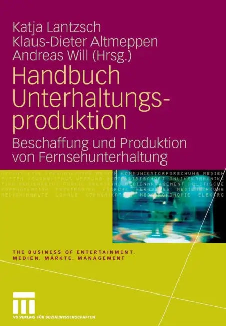 Handbuch Unterhaltungsproduktion: Beschaffung Und Produktion Von Fernsehunterhaltung by Katja Lantzsch, Klaus-Dieter Altmeppen, Andreas Will