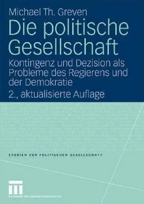 Die Politische Gesellschaft: Kontingenz Und Dezision ALS Probleme Des Regierens Und Der Demokratie by Michael Th Greven