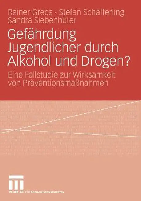 Gefährdung Jugendlicher Durch Alkohol Und Drogen?: Eine Fallstudie Zur Wirksamkeit Von Präventionsmaßnahmen by Rainer Greca, Stefan Schäfferling, Sandra Siebenhüter