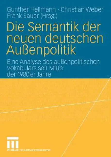 Die Semantik Der Neuen Deutschen Außenpolitik: Eine Analyse Des Außenpolitischen Vokabulars Seit Mitte Der 1980er Jahre by Gunther Hellmann, Christian Weber, Frank Sauer