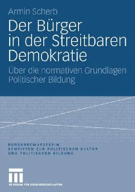 Der Bürger in Der Streitbaren Demokratie: Über Die Normativen Grundlagen Politischer Bildung by Armin Scherb