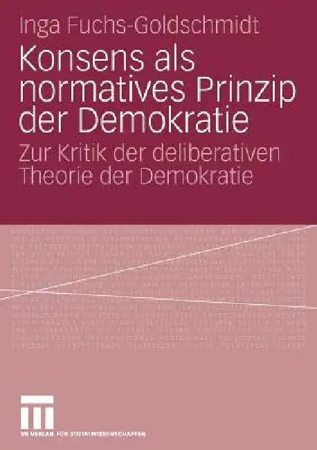 Konsens ALS Normatives Prinzip Der Demokratie: Zur Kritik Der Deliberativen Theorie Der Demokratie by Inga Fuchs-Goldschmidt