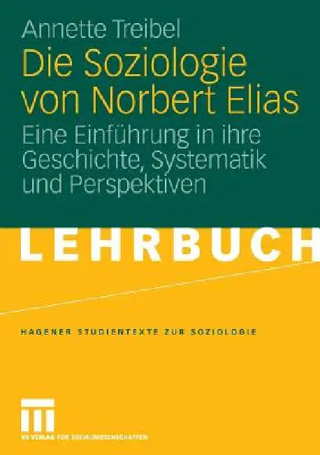 Die Soziologie Von Norbert Elias: Eine Einführung in Ihre Geschichte, Systematik Und Perspektiven by Annette Treibel