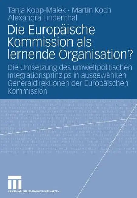 Die Europäische Kommission ALS Lernende Organisation?: Die Umsetzung Des Umweltpolitischen Integrationsprinzips in Ausgewählten Generaldirektionen Der by Tanja Kopp-Malek, Martin Koch, Alexandra Lindenthal