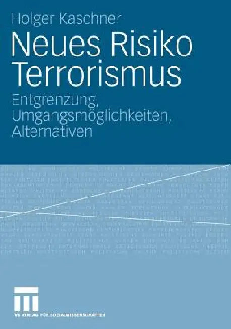 Neues Risiko Terrorismus: Entgrenzung, Umgangsmöglichkeiten, Alternativen by Holger Kaschner