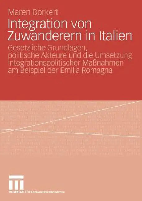 Integration Von Zuwanderern in Italien: Gesetzliche Grundlagen, Politische Akteure Und Die Umsetzung Integrationspolitischer Maßnahmen Am Beispiel Der by Maren Borkert
