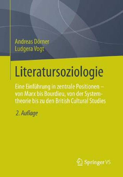 Literatursoziologie: Eine Einführung in Zentrale Positionen - Von Marx Bis Bourdieu, Von Der Systemtheorie Bis Zu Den British Cultural Studies by Andreas Dörner, Ludgera Vogt