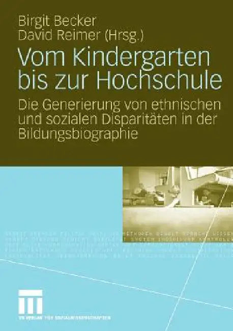 Vom Kindergarten Bis Zur Hochschule: Die Generierung Von Ethnischen Und Sozialen Disparitäten in Der Bildungsbiographie by Birgit Becker, David Reimer