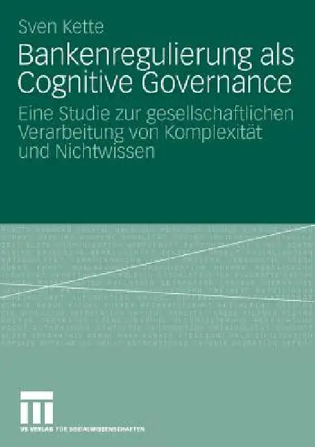Bankenregulierung ALS Cognitive Governance: Eine Studie Zur Gesellschaftlichen Verarbeitung Von Komplexität Und Nichtwissen by Sven Kette