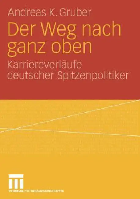 Der Weg Nach Ganz Oben: Karriereverläufe Deutscher Spitzenpolitiker by Andreas K. Gruber