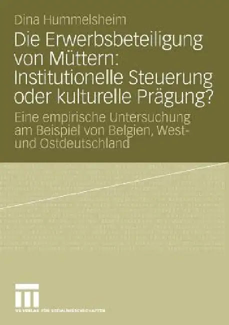 Die Erwerbsbeteiligung Von Müttern: Institutionelle Steuerung Oder Kulturelle Prägung?: Eine Empirische Untersuchung Am Beispiel Von Belgien, West- Un by Dina Hummelsheim