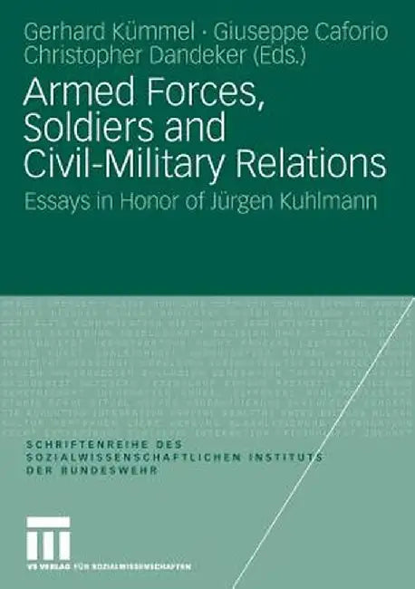 Armed Forces, Soldiers and Civil-Military Relations: Essays in Honor of Jürgen Kuhlmann by Gerhard Kümmel