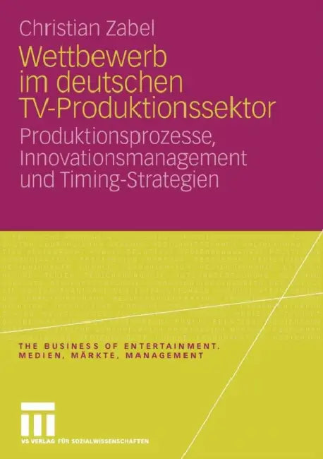 Wettbewerb Im Deutschen Tv-Produktionssektor: Produktionsprozesse, Innovationsmanagement Und Timing-Strategien by Christian Zabel