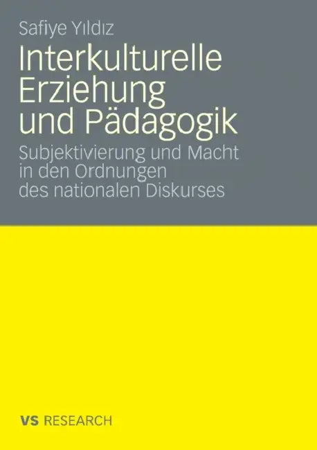Interkulturelle Erziehung Und Pädagogik: Subjektivierung Und Macht in Den Ordnungen Des Nationalen Diskurses by Safiye Yildiz