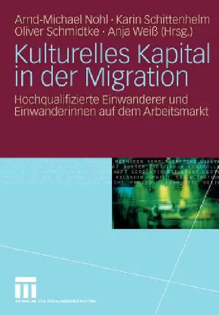Kulturelles Kapital in Der Migration: Hochqualifizierte Einwanderer Und Einwanderinnen Auf Dem Arbeitsmarkt by Arnd-Michael Nohl, Karin Schittenhelm, Oliver Schmidtke