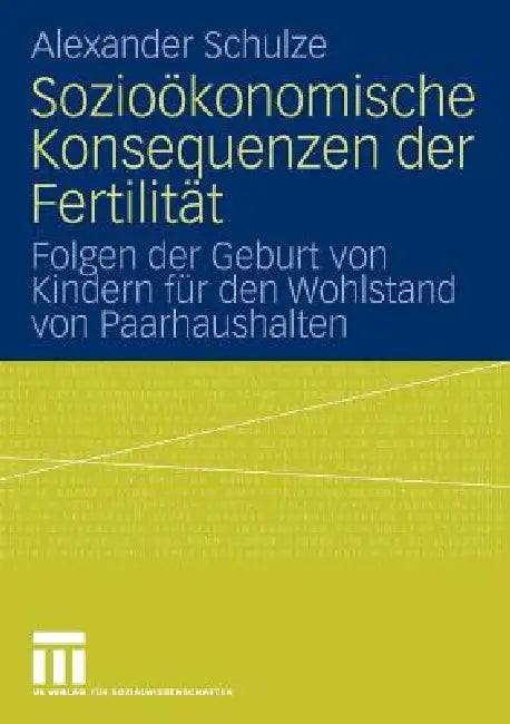 Sozioökonomische Konsequenzen Der Fertilität: Folgen Der Geburt Von Kindern Für Den Wohlstand Von Paarhaushalten by Alexander Schulze