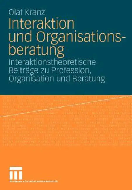 Interaktion Und Organisationsberatung: Interaktionstheoretische Beiträge Zu Profession, Organisation Und Beratung by Olaf Kranz