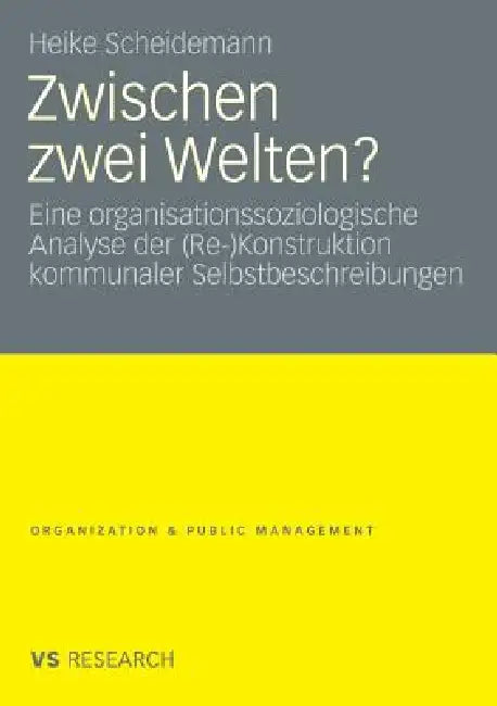 Zwischen Zwei Welten?: Eine Organisationssoziologische Analyse Der (Re-)Konstruktion Kommunaler Selbstbeschreibungen by Heike Scheidemann